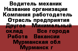 Водитель-механик › Название организации ­ Компания-работодатель › Отрасль предприятия ­ Другое › Минимальный оклад ­ 1 - Все города Работа » Вакансии   . Мурманская обл.,Мурманск г.